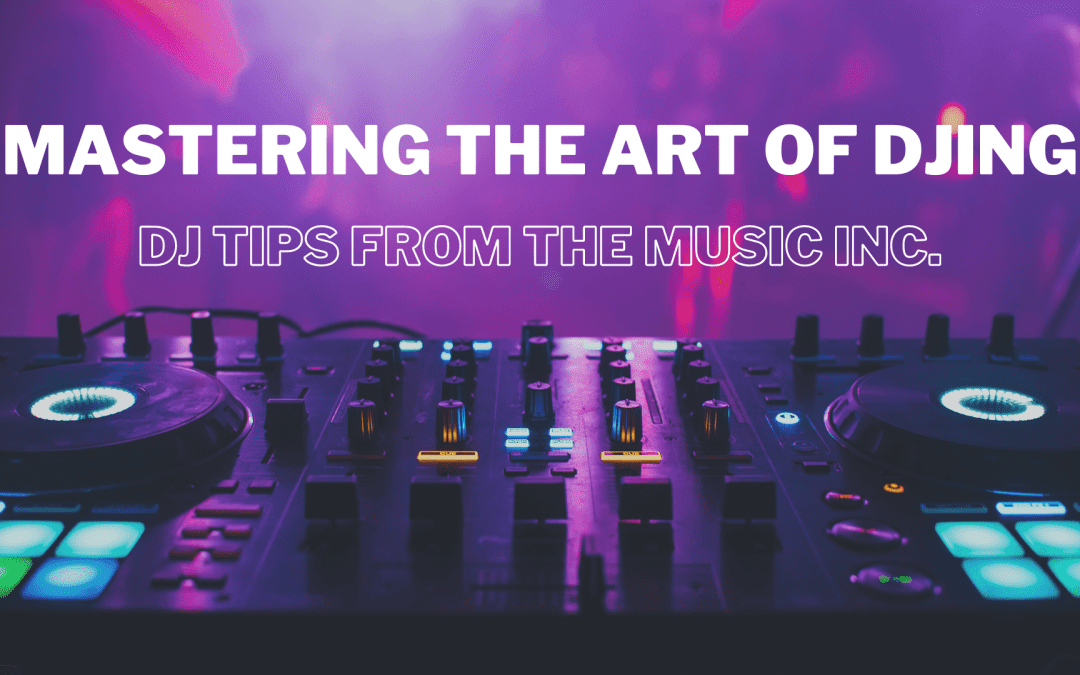 Mastering the Art of Disc Jockeying: DJ Tips from The Music Inc.